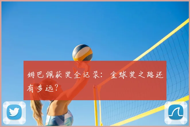 姆巴佩获奖全记录：金球奖之路还有多远？
