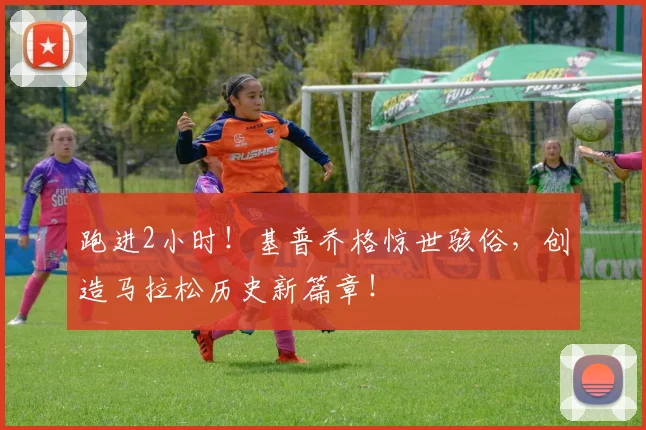 跑进2小时！基普乔格惊世骇俗，创造马拉松历史新篇章！