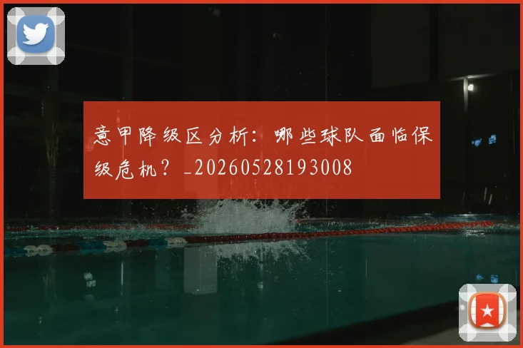 意甲降级区分析：哪些球队面临保级危机？_20260528193008