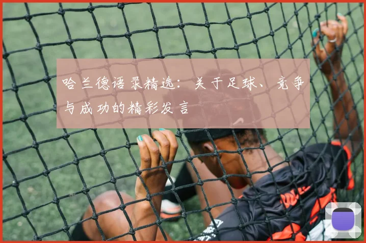 哈兰德语录精选：关于足球、竞争与成功的精彩发言