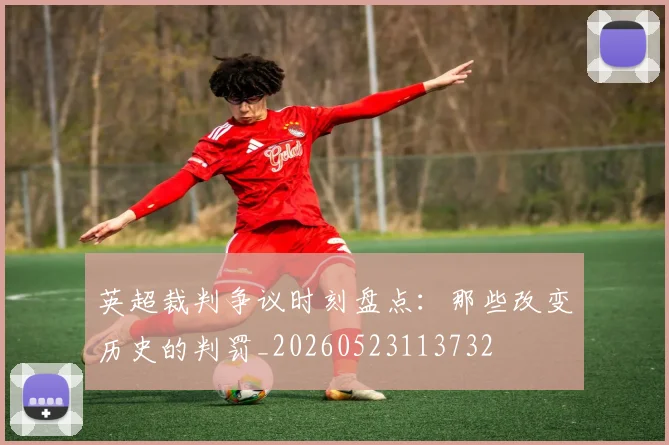 英超裁判争议时刻盘点：那些改变历史的判罚_20260523113732
