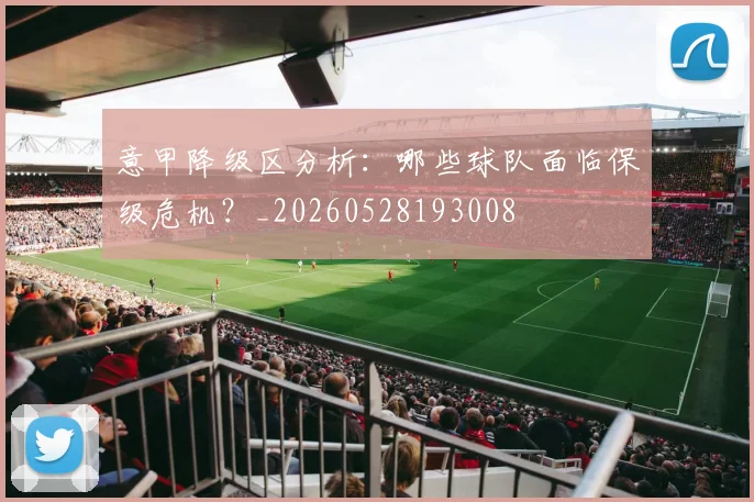 意甲降级区分析：哪些球队面临保级危机？_20260528193008