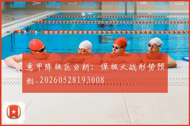 意甲降级区分析：保级大战形势预测_20260528193008