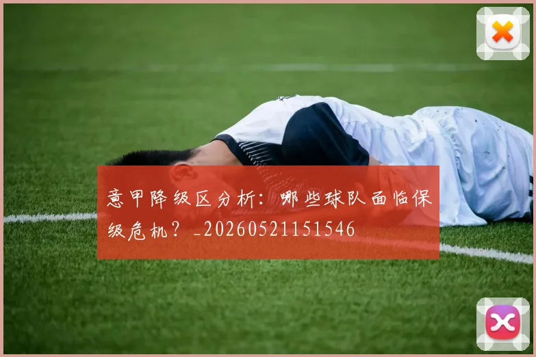 意甲降级区分析:哪些球队面临保级危机?_20260521151546