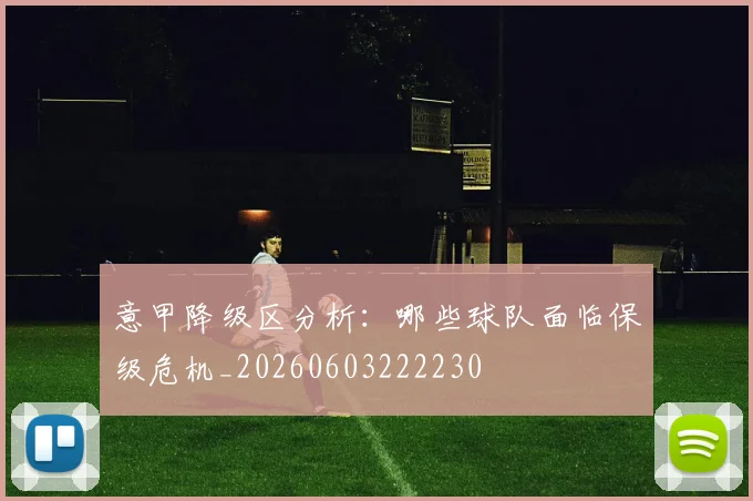 意甲降级区分析：哪些球队面临保级危机_20260603222230