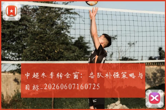 中超冬季转会窗:各队补强策略与目标_20260607160725